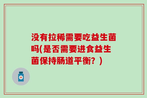 没有拉稀需要吃益生菌吗(是否需要进食益生菌保持肠道平衡？)