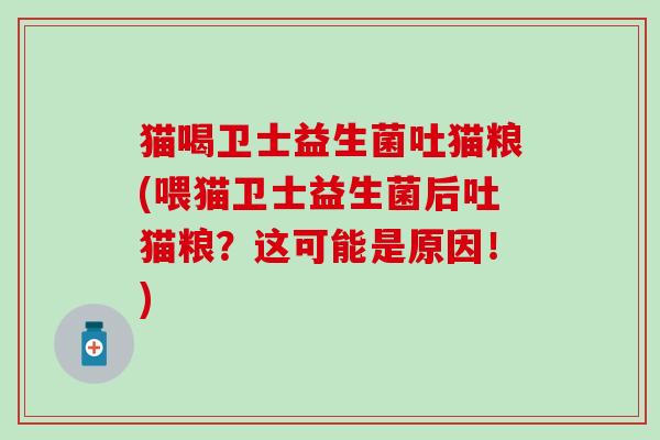 猫喝卫士益生菌吐猫粮(喂猫卫士益生菌后吐猫粮？这可能是原因！)