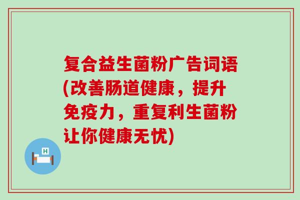 复合益生菌粉广告词语(改善肠道健康，提升力，重复利生菌粉让你健康无忧)