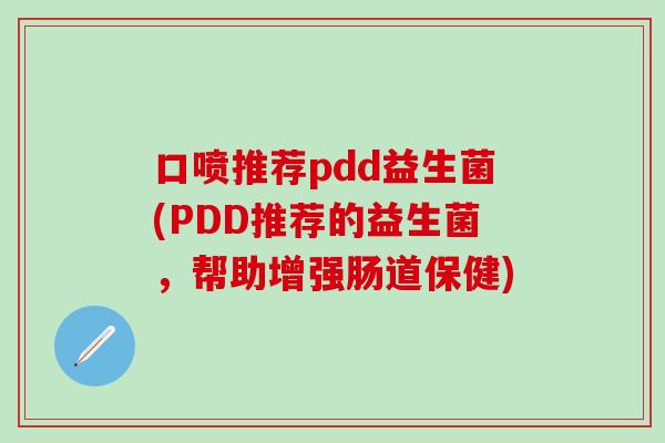 口喷推荐pdd益生菌(PDD推荐的益生菌，帮助增强肠道保健)