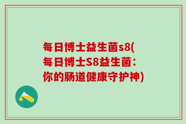 每日博士益生菌s8(每日博士S8益生菌:你的肠道健康守护神) 每日博士益生菌s8(每日博士S8益生菌:你的肠道健康守护神)