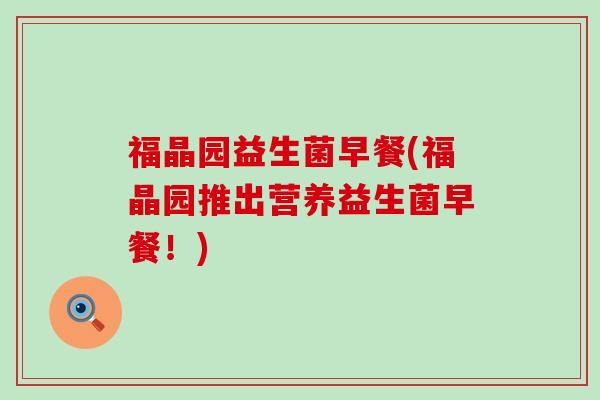 福晶园益生菌早餐(福晶园推出营养益生菌早餐！)