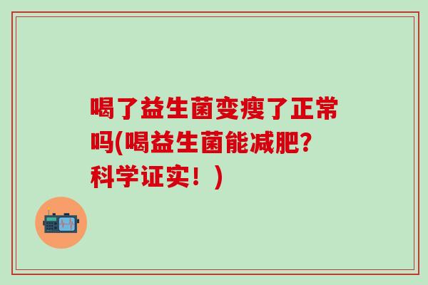 喝了益生菌变瘦了正常吗(喝益生菌能？科学证实！)