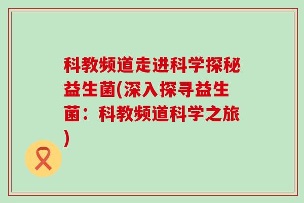 科教频道走进科学探秘益生菌(深入探寻益生菌：科教频道科学之旅)