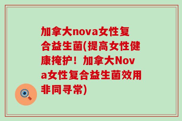 加拿大nova女性复合益生菌(提高女性健康掩护!加拿大Nova女性复合益生菌效用非同寻常) 加拿大nova女性复合益生菌(提高女性健康掩护!加拿大Nova女性复合益生菌效用非同寻常)