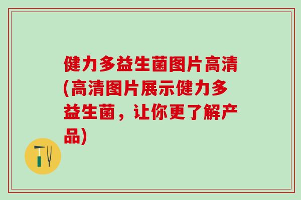 健力多益生菌图片高清(高清图片展示健力多益生菌，让你更了解产品)