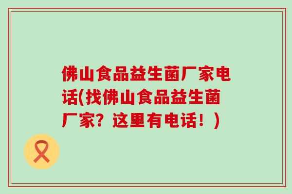 佛山食品益生菌厂家电话(找佛山食品益生菌厂家？这里有电话！)