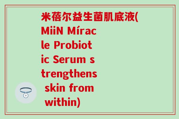 米蓓尔益生菌肌底液(MiiN Míracle Probiotic Serum strengthens skin from within)