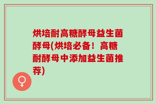 烘培耐高糖酵母益生菌酵母(烘培必备！高糖耐酵母中添加益生菌推荐)