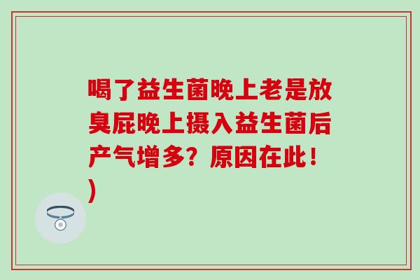喝了益生菌晚上老是放臭屁晚上摄入益生菌后产气增多？原因在此！)
