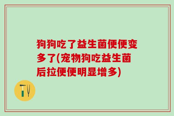 狗狗吃了益生菌便便变多了(宠物狗吃益生菌后拉便便明显增多)