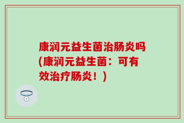 康润元益生菌吗(康润元益生菌：可有效！)