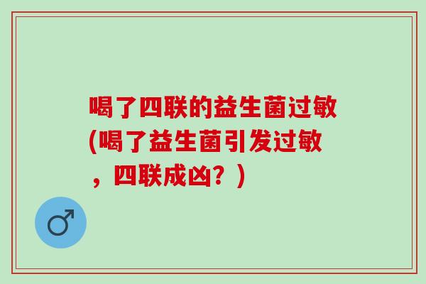 喝了四联的益生菌(喝了益生菌引发，四联成凶？)