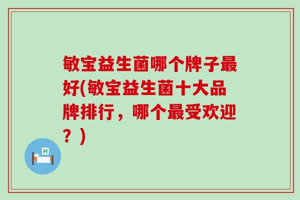 敏宝益生菌哪个牌子好(敏宝益生菌十大品牌排行，哪个受欢迎？)
