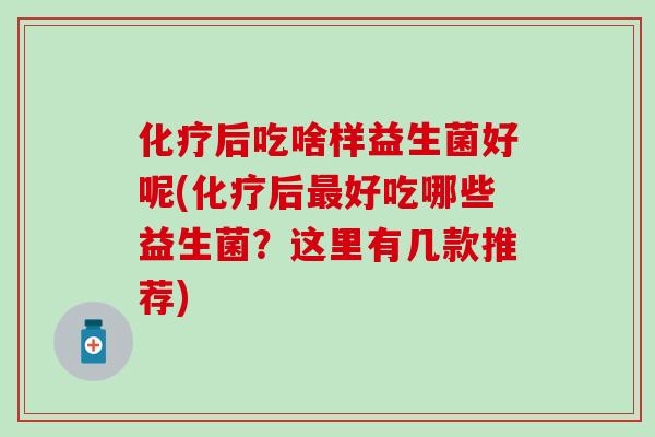 后吃啥样益生菌好呢(后好吃哪些益生菌？这里有几款推荐)