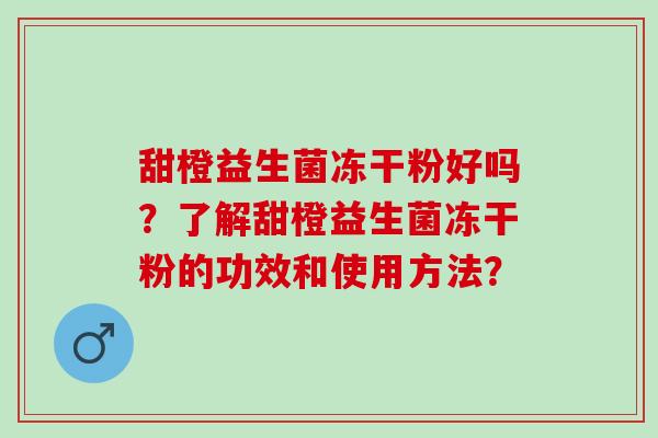 甜橙益生菌冻干粉好吗？了解甜橙益生菌冻干粉的功效和使用方法？