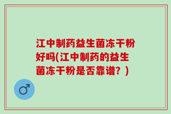江中制药益生菌冻干粉好吗(江中制药的益生菌冻干粉是否靠谱？)