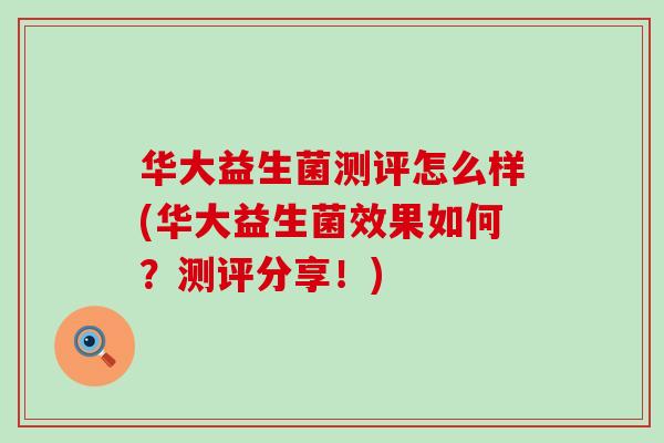 华大益生菌测评怎么样(华大益生菌效果如何？测评分享！)