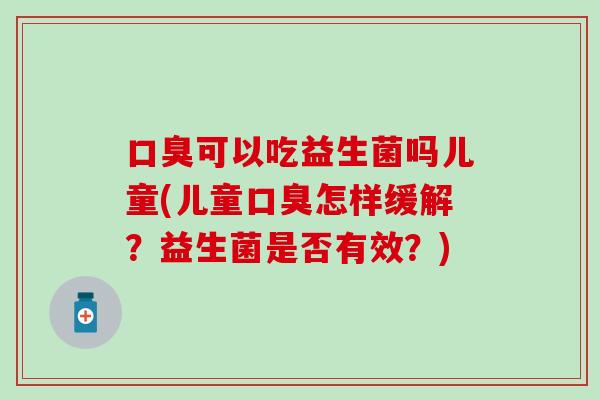 可以吃益生菌吗儿童(儿童怎样缓解？益生菌是否有效？)