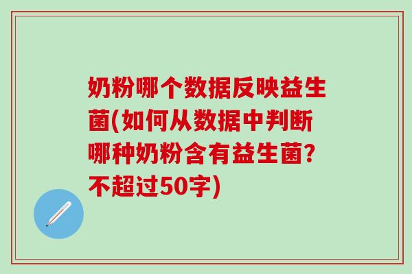 奶粉哪个数据反映益生菌(如何从数据中判断哪种奶粉含有益生菌？不超过50字)