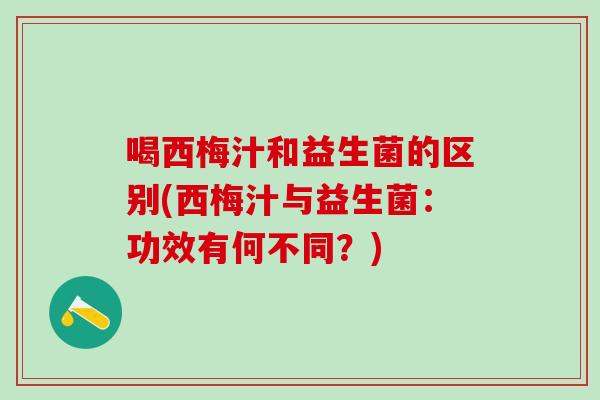 喝西梅汁和益生菌的区别(西梅汁与益生菌：功效有何不同？)