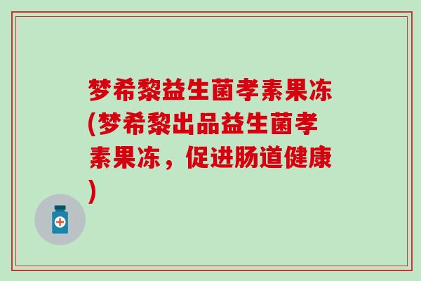 梦希黎益生菌孝素果冻(梦希黎出品益生菌孝素果冻，促进肠道健康)