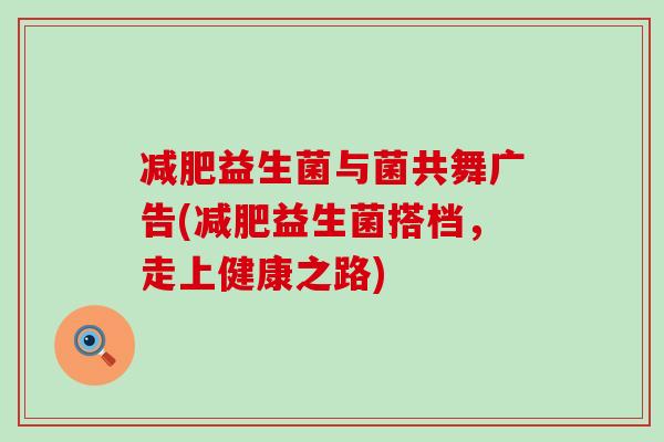 益生菌与菌共舞广告(益生菌搭档，走上健康之路)