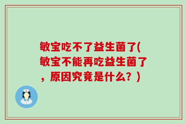敏宝吃不了益生菌了(敏宝不能再吃益生菌了，原因究竟是什么？)