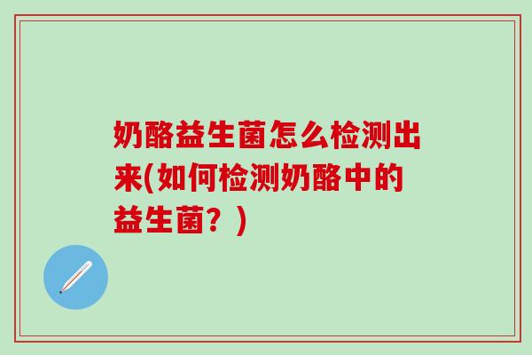 奶酪益生菌怎么检测出来(如何检测奶酪中的益生菌？)