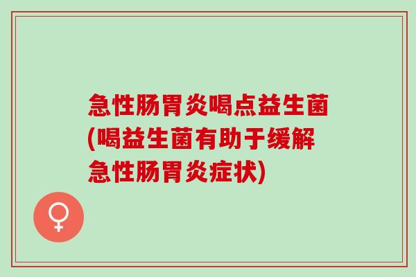 急性肠喝点益生菌(喝益生菌有助于缓解急性肠症状)