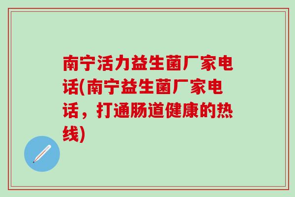 南宁活力益生菌厂家电话(南宁益生菌厂家电话，打通肠道健康的热线)