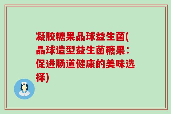 凝胶糖果晶球益生菌(晶球造型益生菌糖果：促进肠道健康的美味选择)