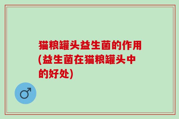 猫粮罐头益生菌的作用(益生菌在猫粮罐头中的好处)