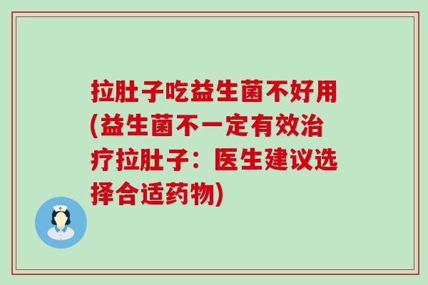 拉肚子吃益生菌不好用(益生菌不一定有效拉肚子：医生建议选择合适)