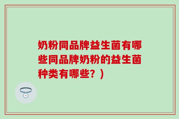 奶粉同品牌益生菌有哪些同品牌奶粉的益生菌种类有哪些？)