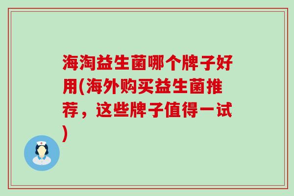 海淘益生菌哪个牌子好用(海外购买益生菌推荐，这些牌子值得一试)