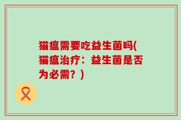 猫瘟需要吃益生菌吗(猫瘟：益生菌是否为必需？)