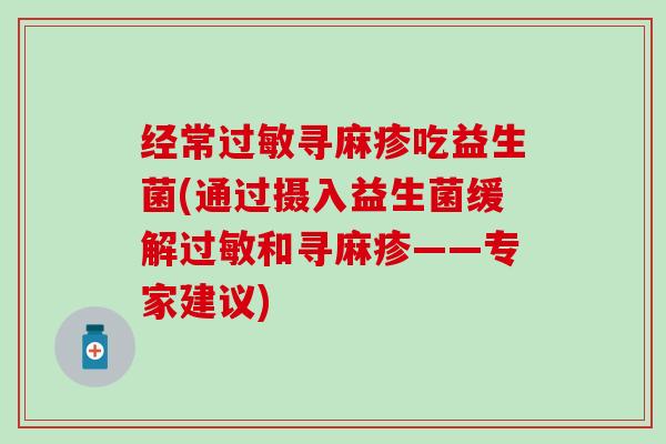 经常寻麻疹吃益生菌(通过摄入益生菌缓解和寻麻疹——专家建议)