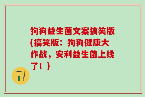 狗狗益生菌文案搞笑版(搞笑版:狗狗健康大作战,安利益生菌上线了!) 狗狗益生菌文案搞笑版(搞笑版:狗狗健康大作战,安利益生菌上线了!)