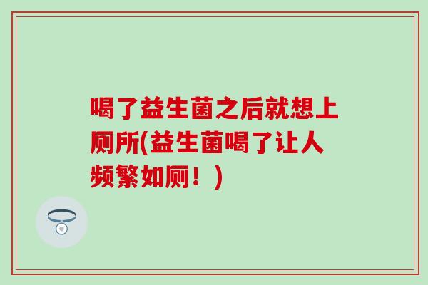 喝了益生菌之后就想上厕所(益生菌喝了让人频繁如厕！)