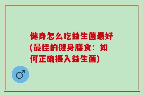 健身怎么吃益生菌好(佳的健身膳食：如何正确摄入益生菌)