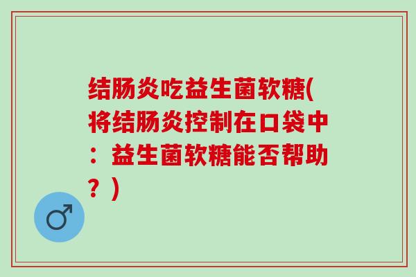 结吃益生菌软糖(将结控制在口袋中：益生菌软糖能否帮助？)