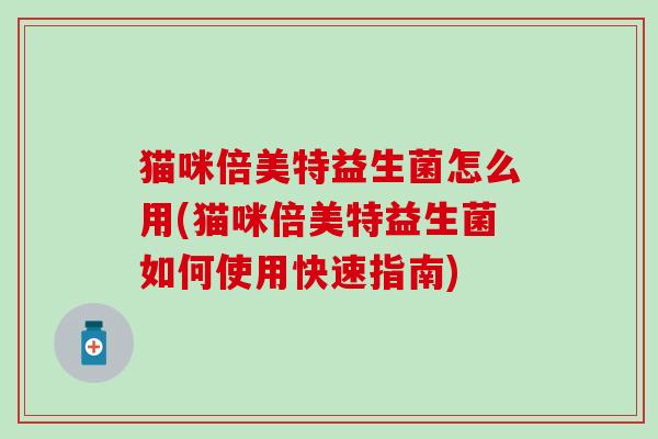 猫咪倍美特益生菌怎么用(猫咪倍美特益生菌如何使用快速指南)