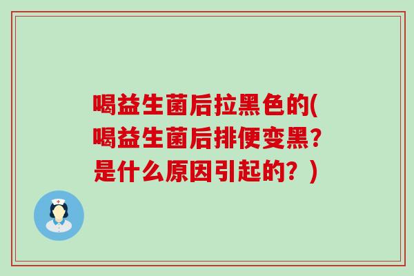 喝益生菌后拉黑色的(喝益生菌后排便变黑？是什么原因引起的？)