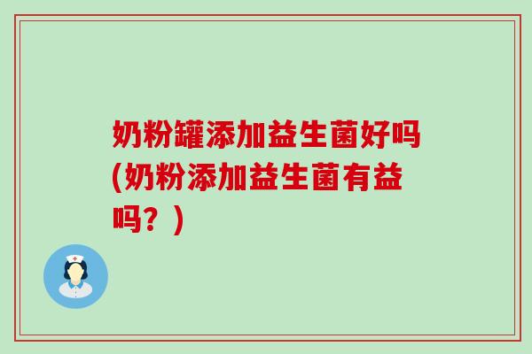 奶粉罐添加益生菌好吗(奶粉添加益生菌有益吗？)