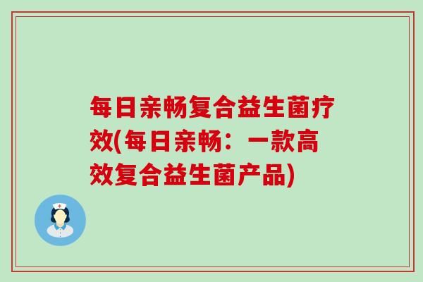 每日亲畅复合益生菌疗效(每日亲畅：一款高效复合益生菌产品)