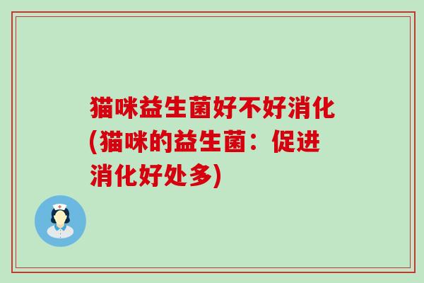 猫咪益生菌好不好消化(猫咪的益生菌：促进消化好处多)