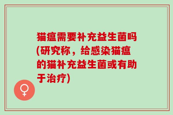 猫瘟需要补充益生菌吗(研究称，给猫瘟的猫补充益生菌或有助于)