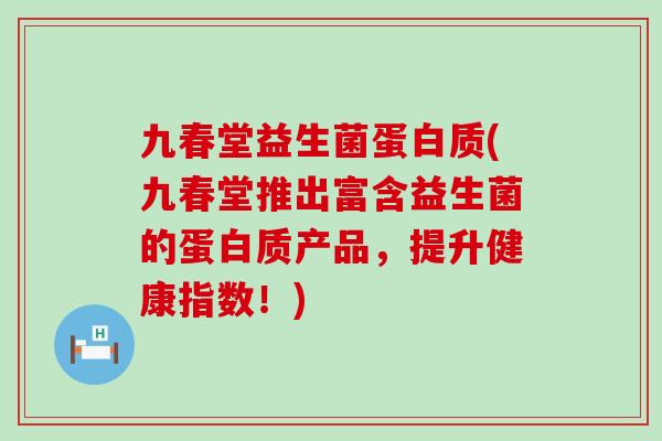 九春堂益生菌蛋白质(九春堂推出富含益生菌的蛋白质产品,提升健康指数!) 九春堂益生菌蛋白质(九春堂推出富含益生菌的蛋白质产品,提升健康指数!)