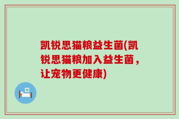 凯锐思猫粮益生菌(凯锐思猫粮加入益生菌，让宠物更健康)
